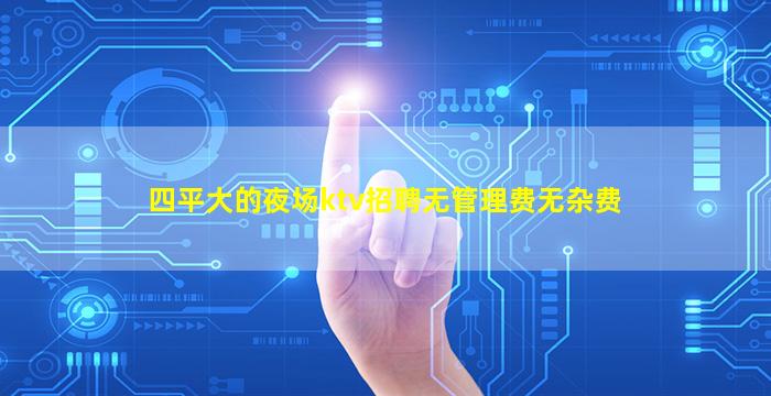 四平大的夜场ktv招聘无管理费无杂费