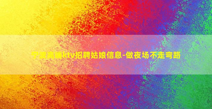 宁波高端ktv招聘姑娘信息-做夜场不走弯路