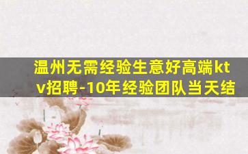 温州无需经验生意好高端ktv招聘-10年经验团队当天结